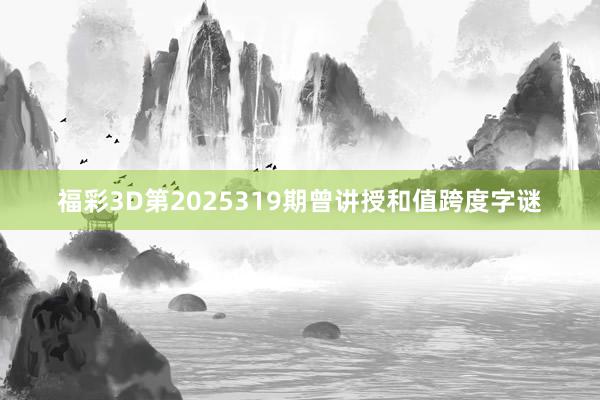 福彩3D第2025319期曾讲授和值跨度字谜