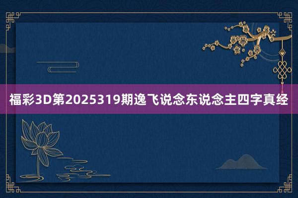 福彩3D第2025319期逸飞说念东说念主四字真经